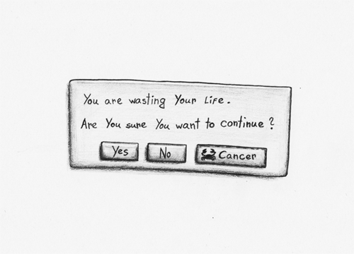 You are wasting your life. Are you sure you want to continue? | Yes / No / Cancer