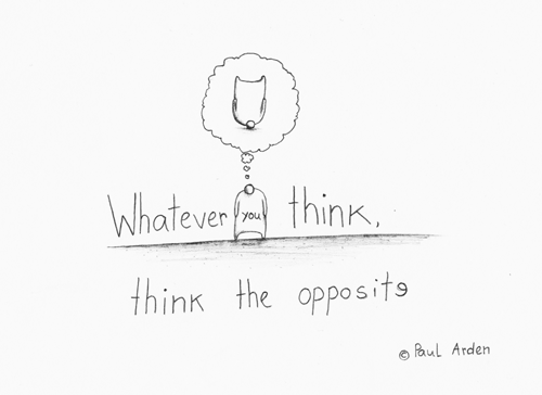 Whatever you think, think the opposite (c) Paul Arden