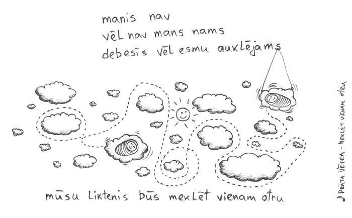 Manis nav / vēl nav amns nams / debesīs vēl esmu auklējams (Prāta Vētra - meklēt vienam otru)