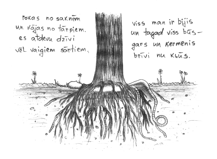 rokas no saknēm / un kājas no tārpiem. / es atdevu dzīvi  / vēl vaigiem sārtiem.  / viss man ir bijis / un tagad viss būs - / gars un ķermenis / brīvi nu kļūs. 